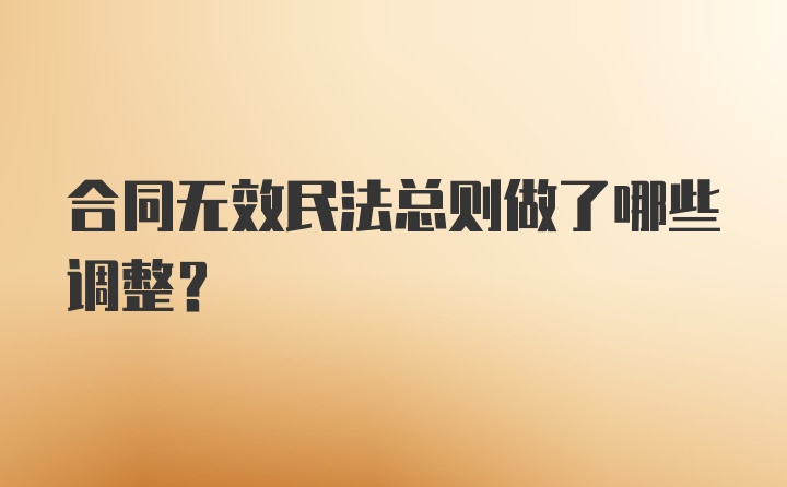 合同无效民法总则做了哪些调整?