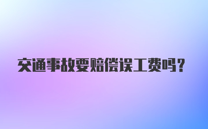 交通事故要赔偿误工费吗？