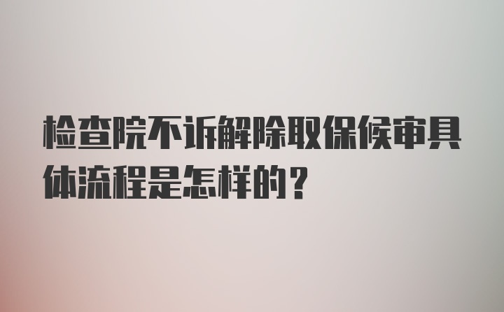 检查院不诉解除取保候审具体流程是怎样的？