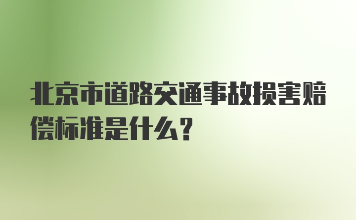 北京市道路交通事故损害赔偿标准是什么？