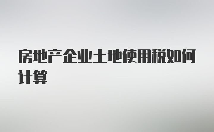 房地产企业土地使用税如何计算