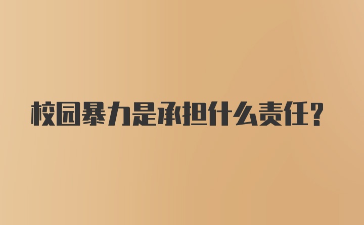 校园暴力是承担什么责任？