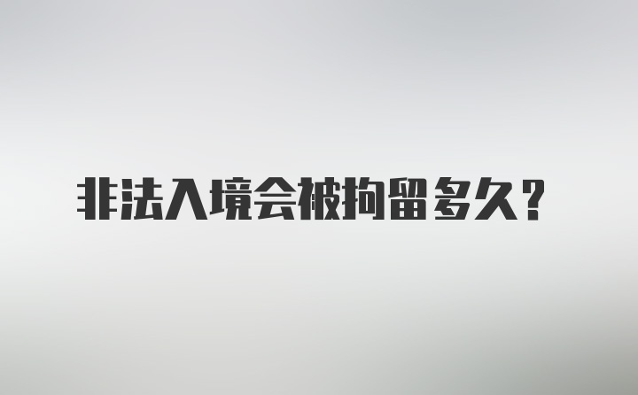 非法入境会被拘留多久?