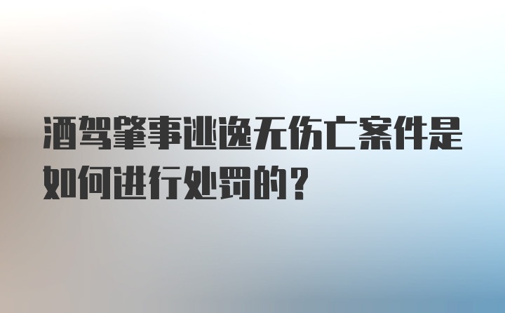 酒驾肇事逃逸无伤亡案件是如何进行处罚的？