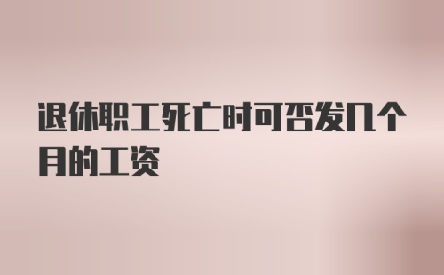 退休职工死亡时可否发几个月的工资