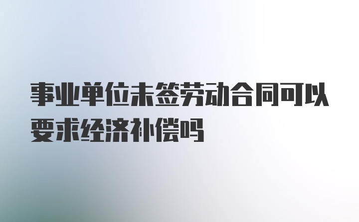 事业单位未签劳动合同可以要求经济补偿吗