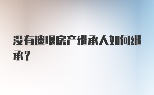 没有遗嘱房产继承人如何继承？