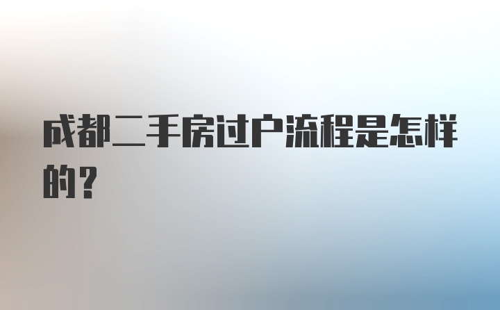 成都二手房过户流程是怎样的？