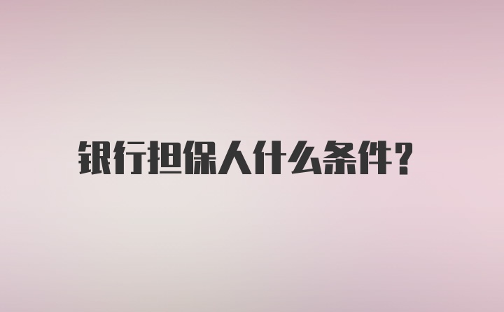 银行担保人什么条件？