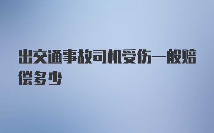 出交通事故司机受伤一般赔偿多少