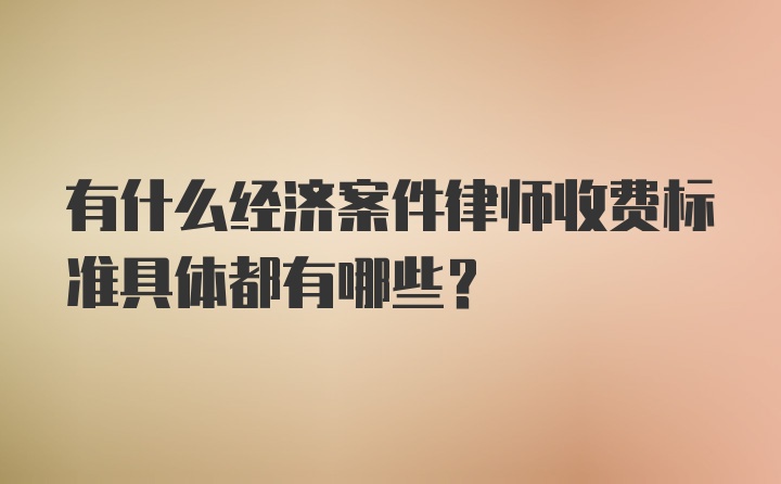 有什么经济案件律师收费标准具体都有哪些？