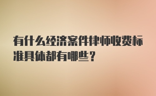 有什么经济案件律师收费标准具体都有哪些？