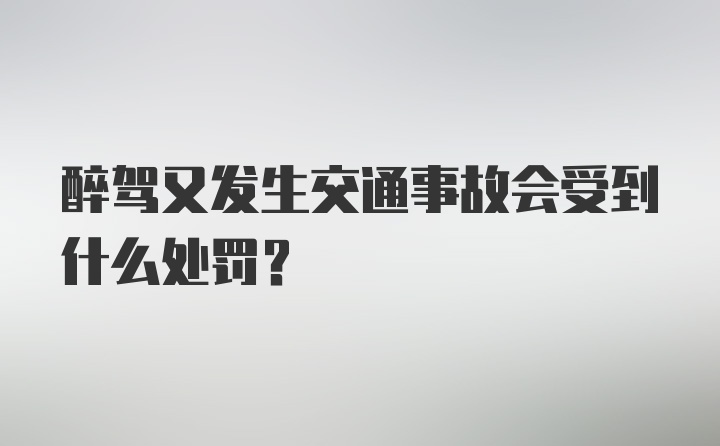 醉驾又发生交通事故会受到什么处罚?