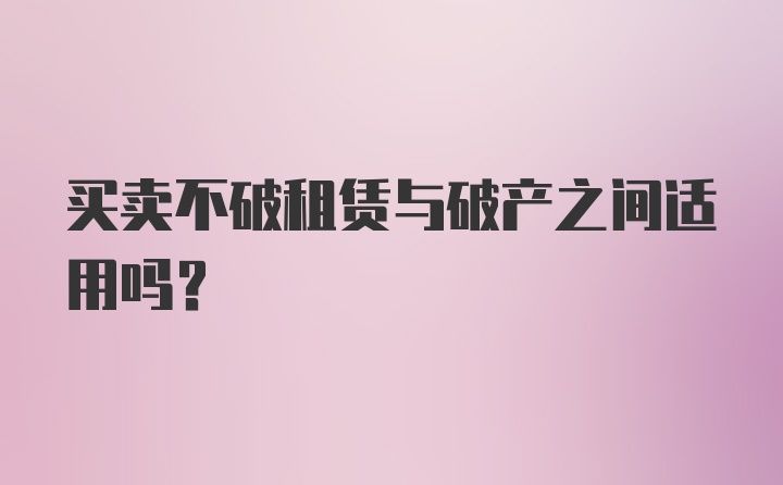 买卖不破租赁与破产之间适用吗？