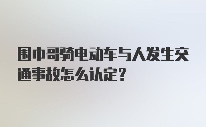 围巾哥骑电动车与人发生交通事故怎么认定？