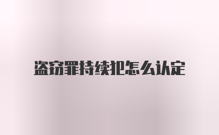 盗窃罪持续犯怎么认定