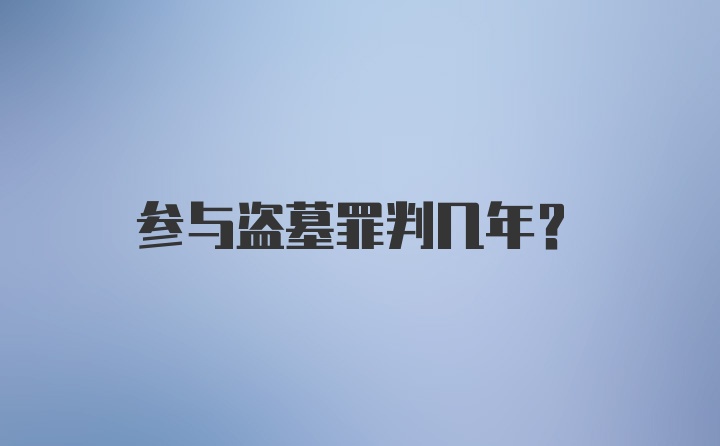 参与盗墓罪判几年?