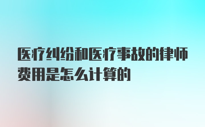 医疗纠纷和医疗事故的律师费用是怎么计算的