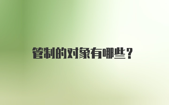 管制的对象有哪些？