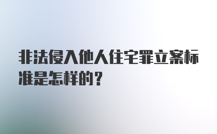 非法侵入他人住宅罪立案标准是怎样的?