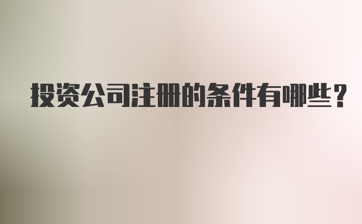 投资公司注册的条件有哪些？