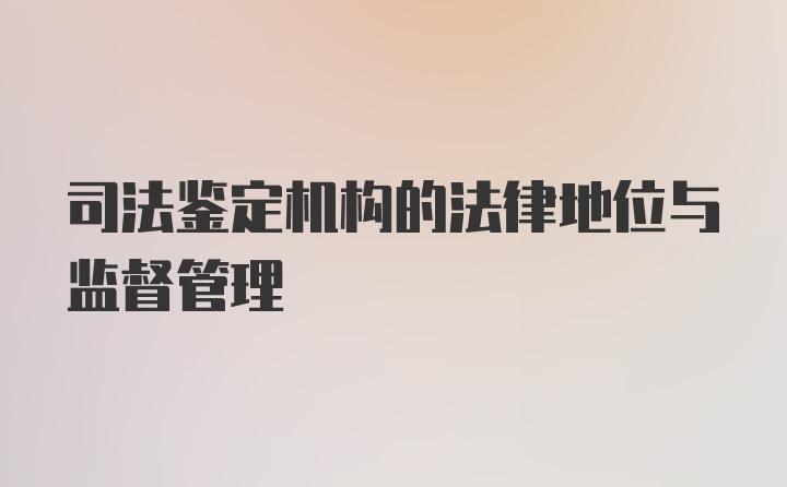 司法鉴定机构的法律地位与监督管理