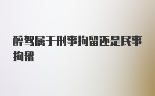 醉驾属于刑事拘留还是民事拘留