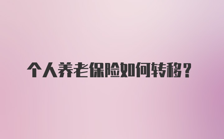 个人养老保险如何转移?