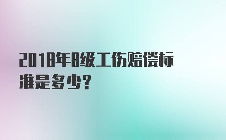 2018年8级工伤赔偿标准是多少？