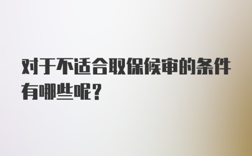 对于不适合取保候审的条件有哪些呢？