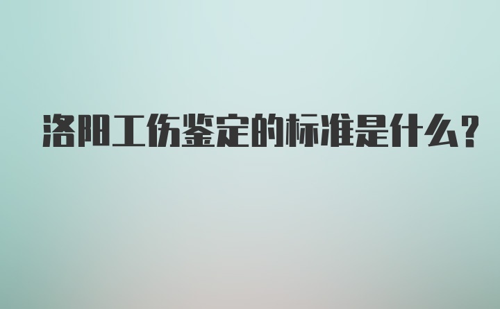 洛阳工伤鉴定的标准是什么？