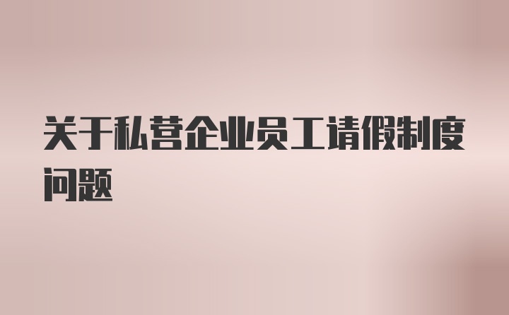 关于私营企业员工请假制度问题