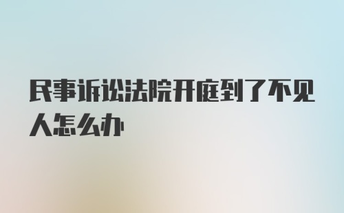 民事诉讼法院开庭到了不见人怎么办