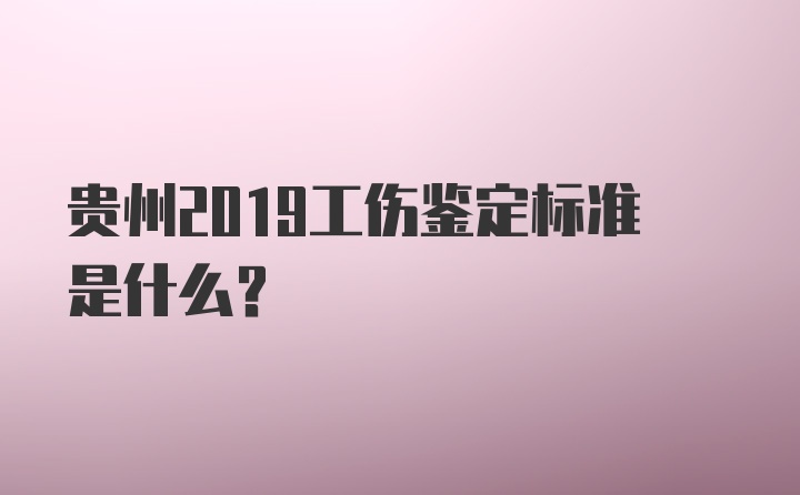 贵州2019工伤鉴定标准是什么？