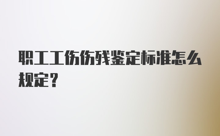 职工工伤伤残鉴定标准怎么规定?