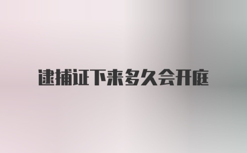 逮捕证下来多久会开庭