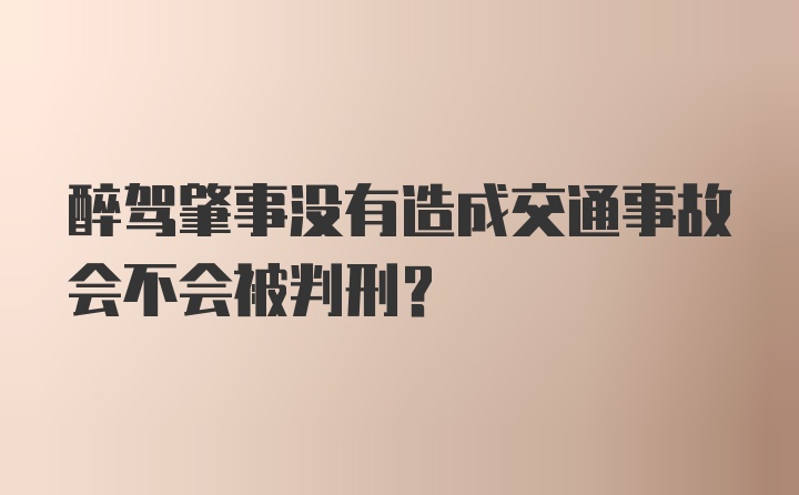 醉驾肇事没有造成交通事故会不会被判刑？