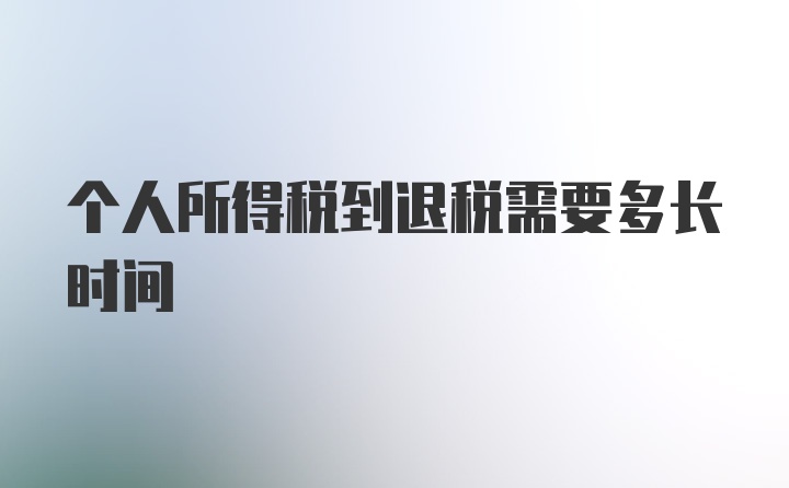 个人所得税到退税需要多长时间