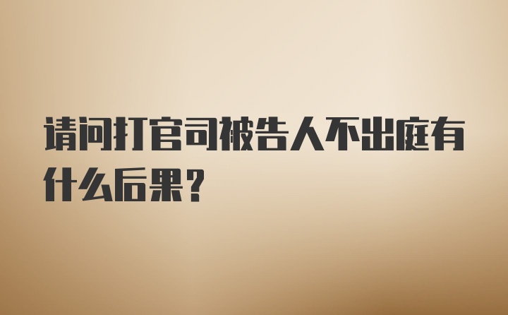 请问打官司被告人不出庭有什么后果？