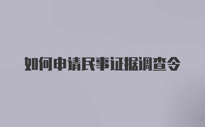 如何申请民事证据调查令