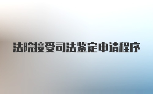 法院接受司法鉴定申请程序