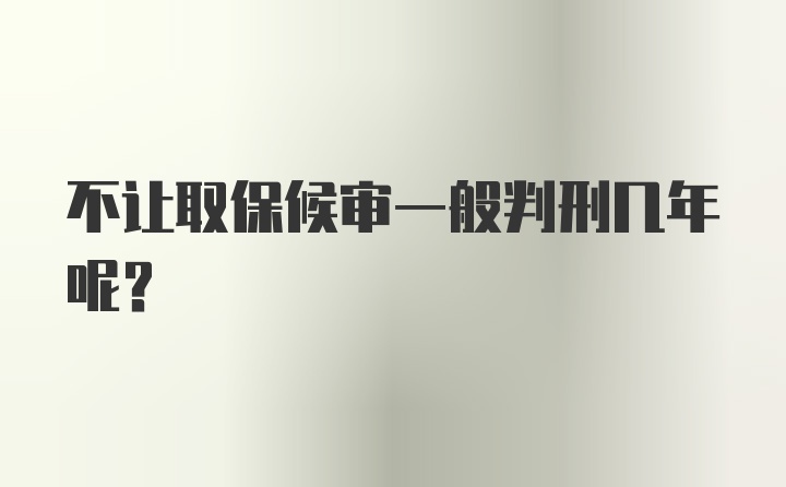 不让取保候审一般判刑几年呢?