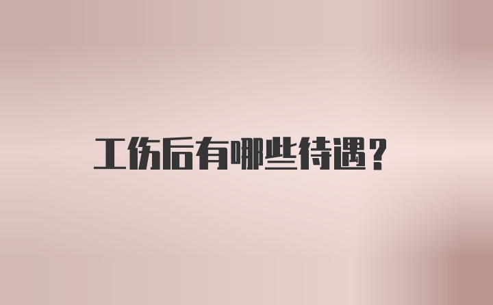 工伤后有哪些待遇？