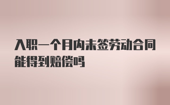 入职一个月内未签劳动合同能得到赔偿吗