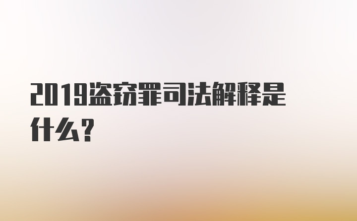 2019盗窃罪司法解释是什么？