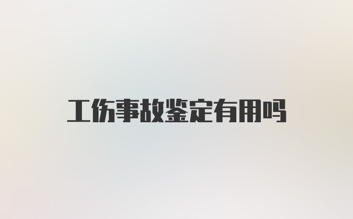 工伤事故鉴定有用吗