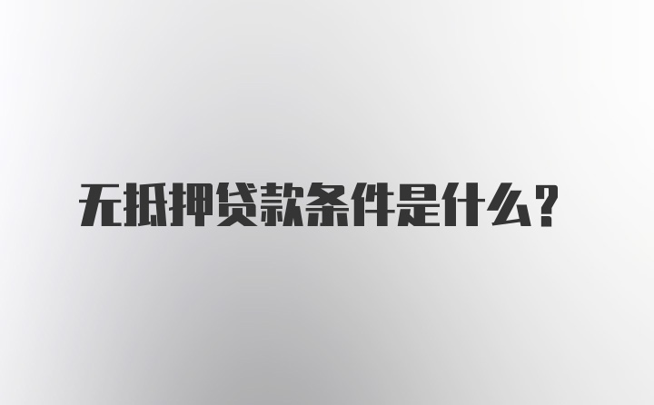 无抵押贷款条件是什么？