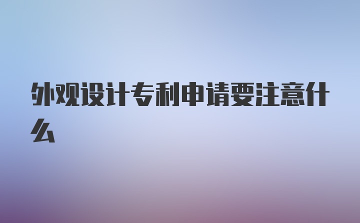 外观设计专利申请要注意什么