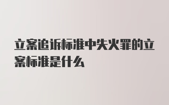 立案追诉标准中失火罪的立案标准是什么