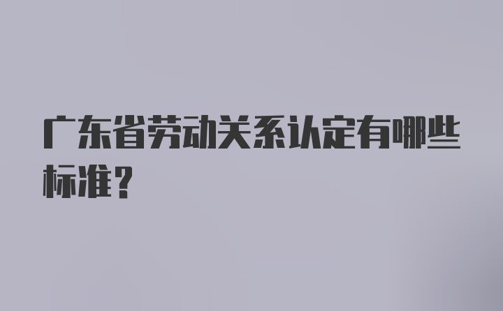 广东省劳动关系认定有哪些标准？